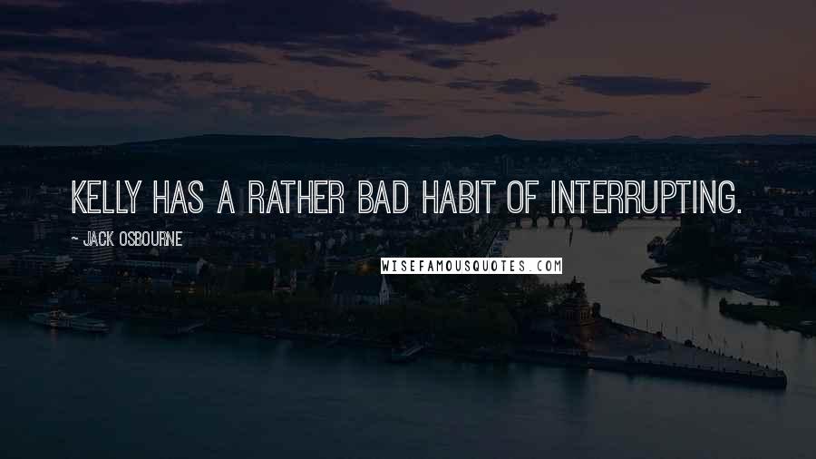 Jack Osbourne Quotes: Kelly has a rather bad habit of interrupting.