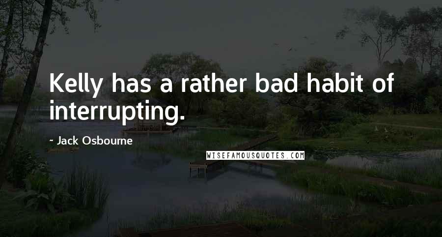 Jack Osbourne Quotes: Kelly has a rather bad habit of interrupting.