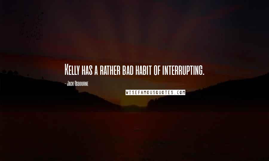 Jack Osbourne Quotes: Kelly has a rather bad habit of interrupting.