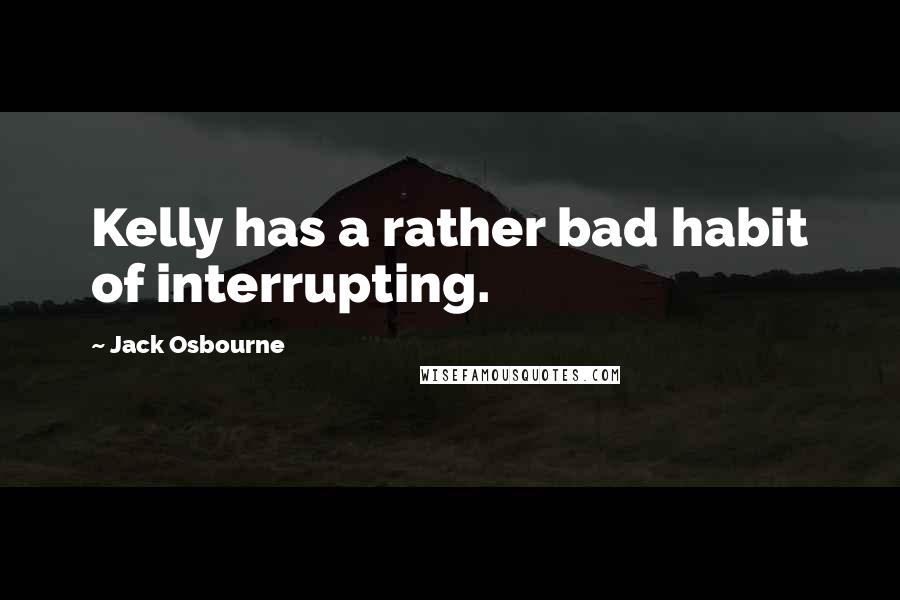 Jack Osbourne Quotes: Kelly has a rather bad habit of interrupting.