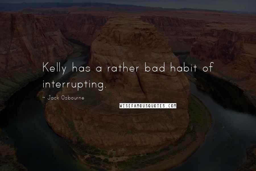 Jack Osbourne Quotes: Kelly has a rather bad habit of interrupting.