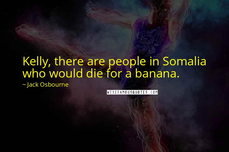 Jack Osbourne Quotes: Kelly, there are people in Somalia who would die for a banana.