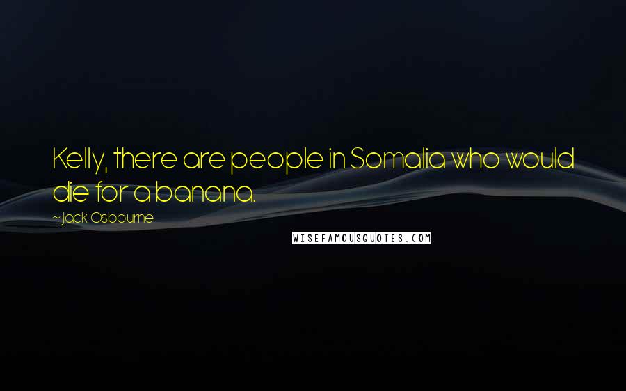 Jack Osbourne Quotes: Kelly, there are people in Somalia who would die for a banana.