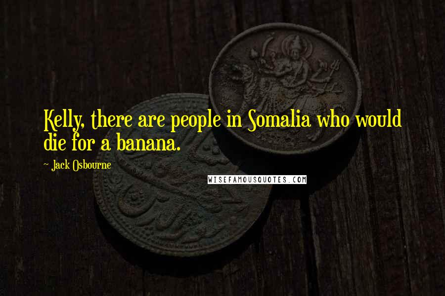 Jack Osbourne Quotes: Kelly, there are people in Somalia who would die for a banana.