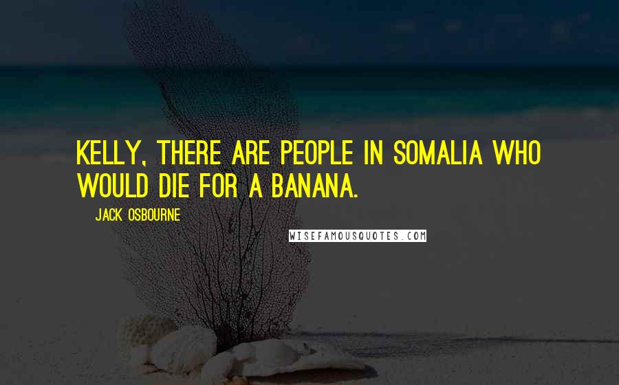 Jack Osbourne Quotes: Kelly, there are people in Somalia who would die for a banana.