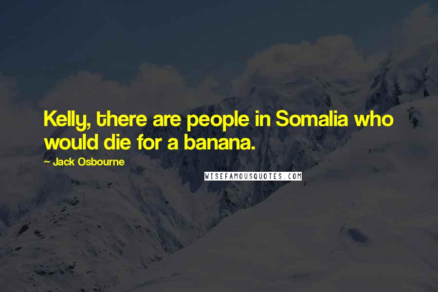 Jack Osbourne Quotes: Kelly, there are people in Somalia who would die for a banana.