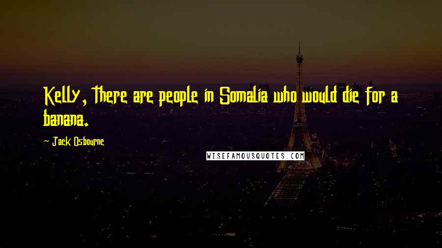 Jack Osbourne Quotes: Kelly, there are people in Somalia who would die for a banana.