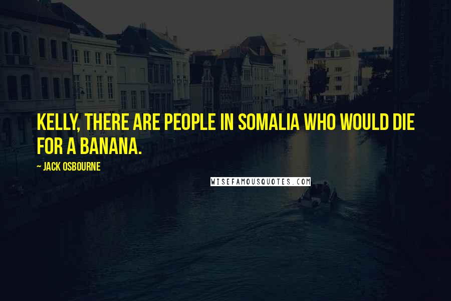 Jack Osbourne Quotes: Kelly, there are people in Somalia who would die for a banana.