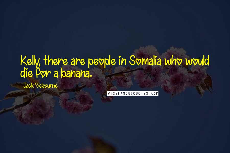 Jack Osbourne Quotes: Kelly, there are people in Somalia who would die for a banana.