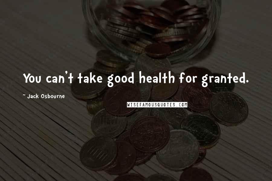 Jack Osbourne Quotes: You can't take good health for granted.