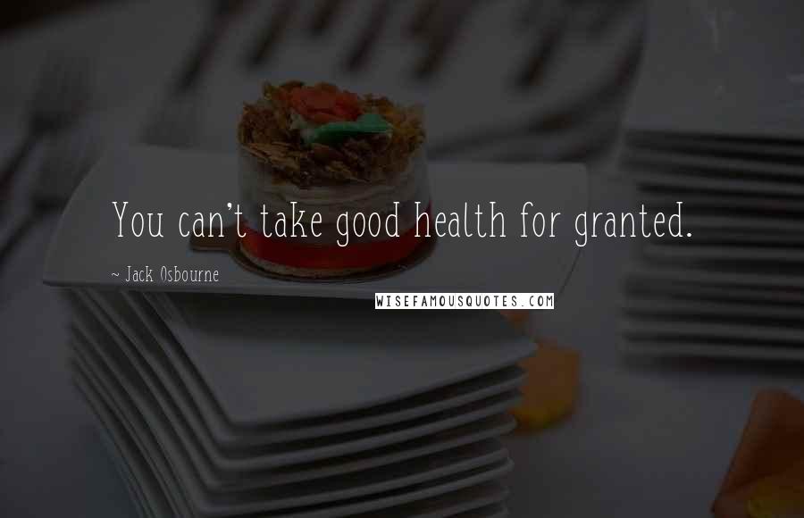 Jack Osbourne Quotes: You can't take good health for granted.