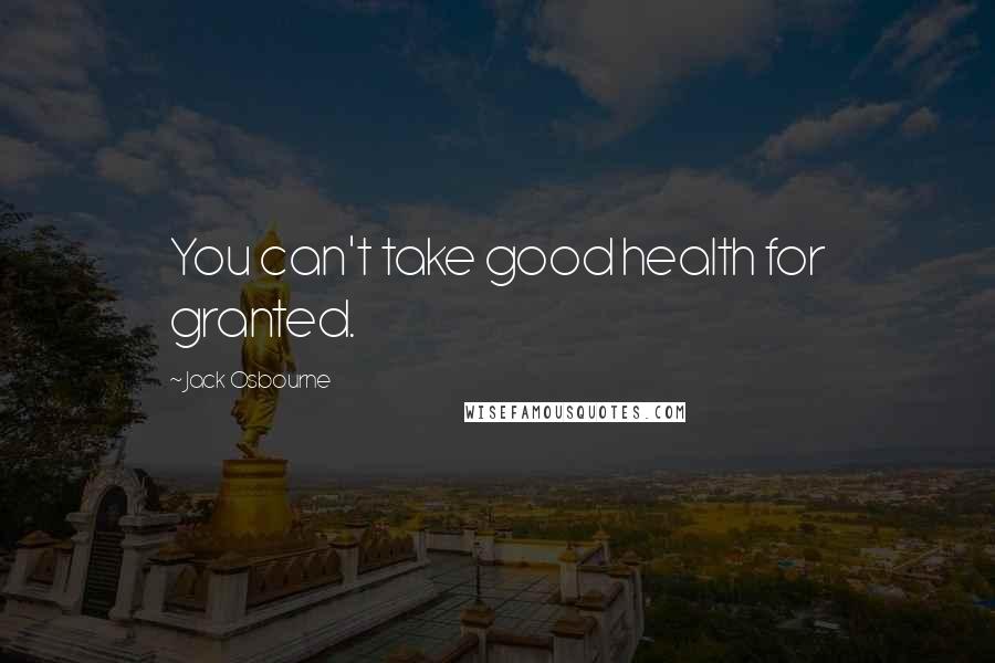 Jack Osbourne Quotes: You can't take good health for granted.