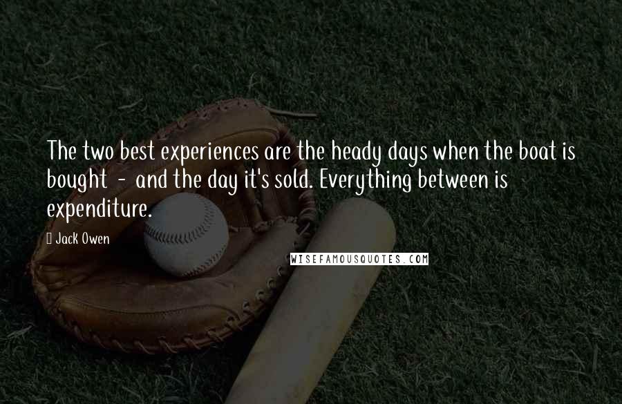 Jack Owen Quotes: The two best experiences are the heady days when the boat is bought  -  and the day it's sold. Everything between is expenditure.