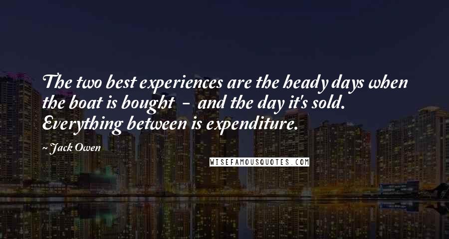 Jack Owen Quotes: The two best experiences are the heady days when the boat is bought  -  and the day it's sold. Everything between is expenditure.