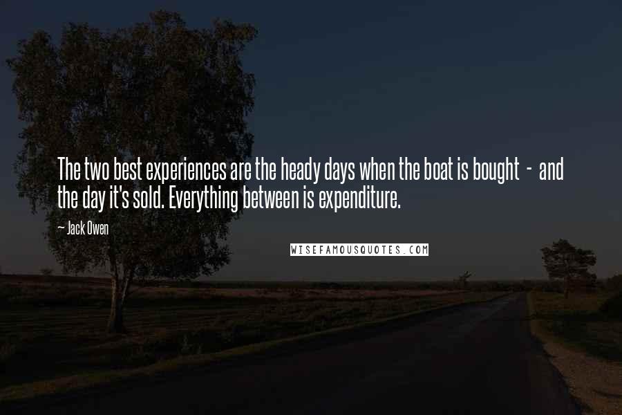 Jack Owen Quotes: The two best experiences are the heady days when the boat is bought  -  and the day it's sold. Everything between is expenditure.