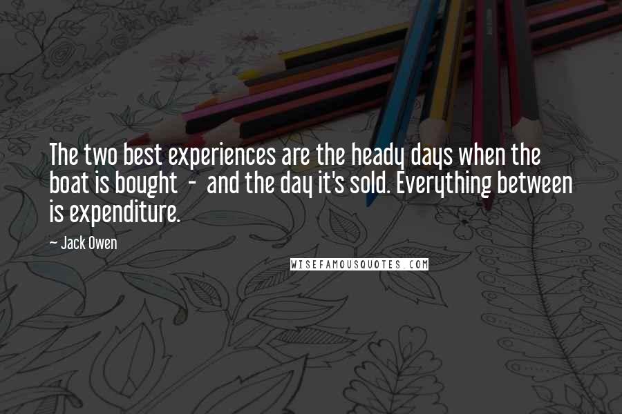 Jack Owen Quotes: The two best experiences are the heady days when the boat is bought  -  and the day it's sold. Everything between is expenditure.