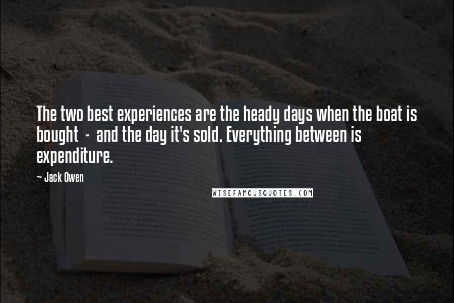 Jack Owen Quotes: The two best experiences are the heady days when the boat is bought  -  and the day it's sold. Everything between is expenditure.