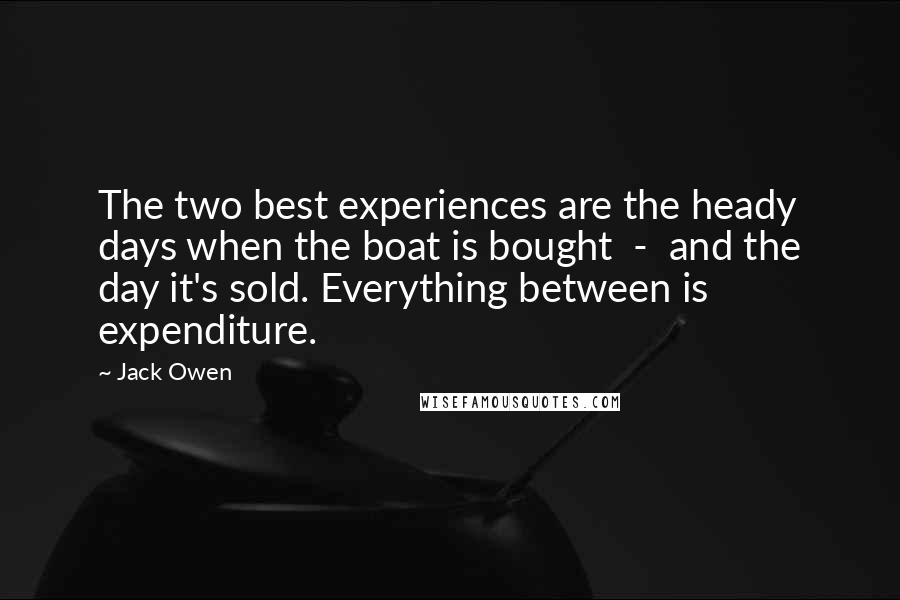 Jack Owen Quotes: The two best experiences are the heady days when the boat is bought  -  and the day it's sold. Everything between is expenditure.