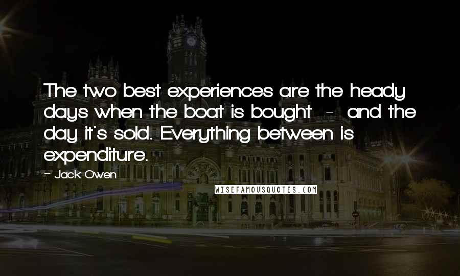 Jack Owen Quotes: The two best experiences are the heady days when the boat is bought  -  and the day it's sold. Everything between is expenditure.