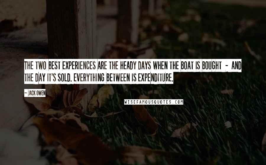 Jack Owen Quotes: The two best experiences are the heady days when the boat is bought  -  and the day it's sold. Everything between is expenditure.