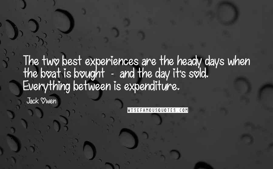 Jack Owen Quotes: The two best experiences are the heady days when the boat is bought  -  and the day it's sold. Everything between is expenditure.