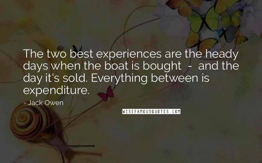 Jack Owen Quotes: The two best experiences are the heady days when the boat is bought  -  and the day it's sold. Everything between is expenditure.