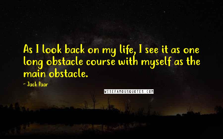 Jack Paar Quotes: As I look back on my life, I see it as one long obstacle course with myself as the main obstacle.