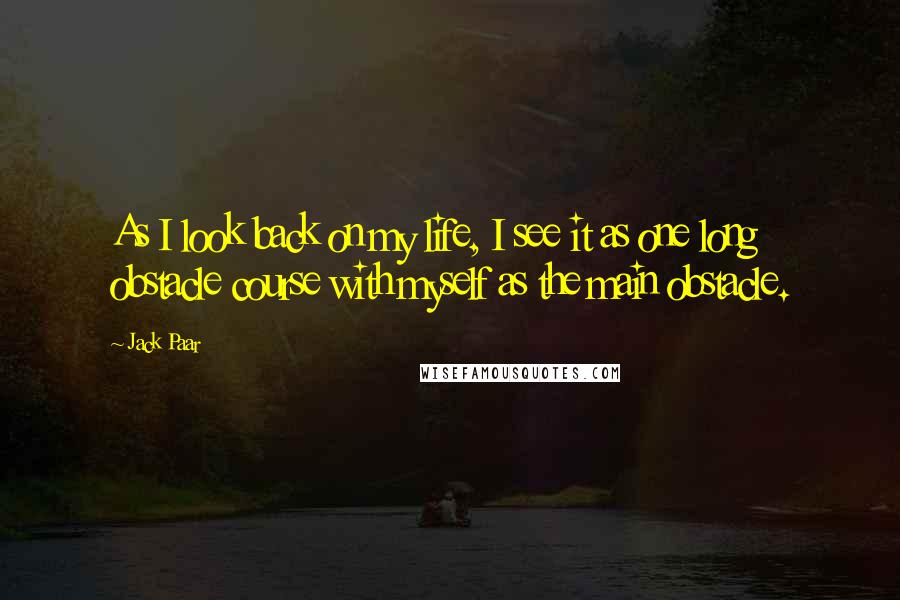 Jack Paar Quotes: As I look back on my life, I see it as one long obstacle course with myself as the main obstacle.