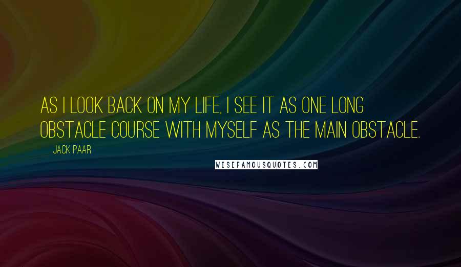 Jack Paar Quotes: As I look back on my life, I see it as one long obstacle course with myself as the main obstacle.
