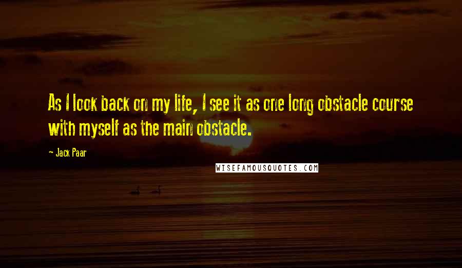 Jack Paar Quotes: As I look back on my life, I see it as one long obstacle course with myself as the main obstacle.