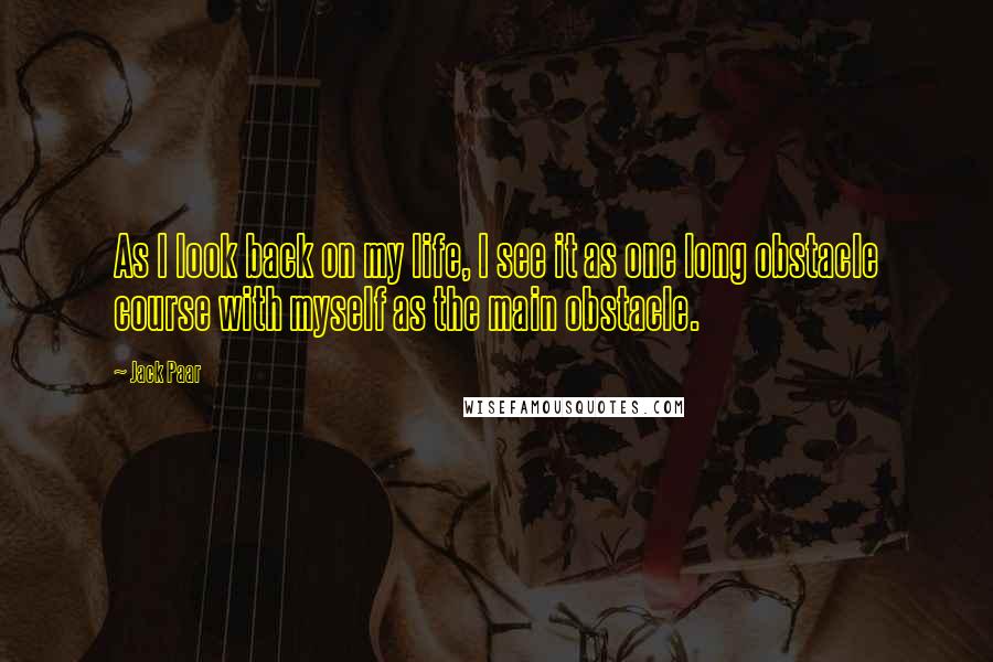 Jack Paar Quotes: As I look back on my life, I see it as one long obstacle course with myself as the main obstacle.