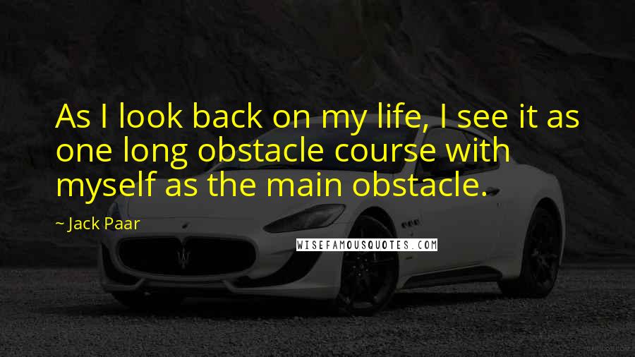 Jack Paar Quotes: As I look back on my life, I see it as one long obstacle course with myself as the main obstacle.