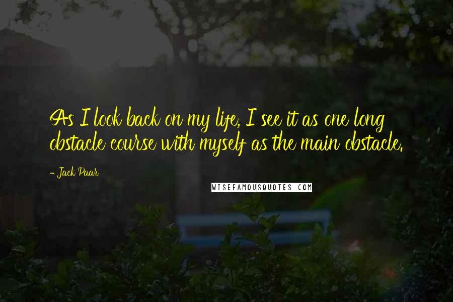Jack Paar Quotes: As I look back on my life, I see it as one long obstacle course with myself as the main obstacle.