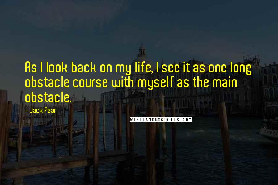 Jack Paar Quotes: As I look back on my life, I see it as one long obstacle course with myself as the main obstacle.
