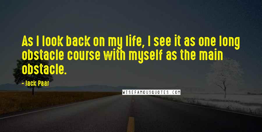 Jack Paar Quotes: As I look back on my life, I see it as one long obstacle course with myself as the main obstacle.