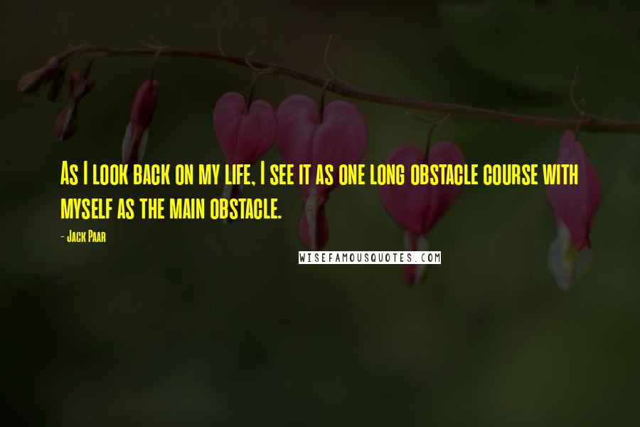 Jack Paar Quotes: As I look back on my life, I see it as one long obstacle course with myself as the main obstacle.