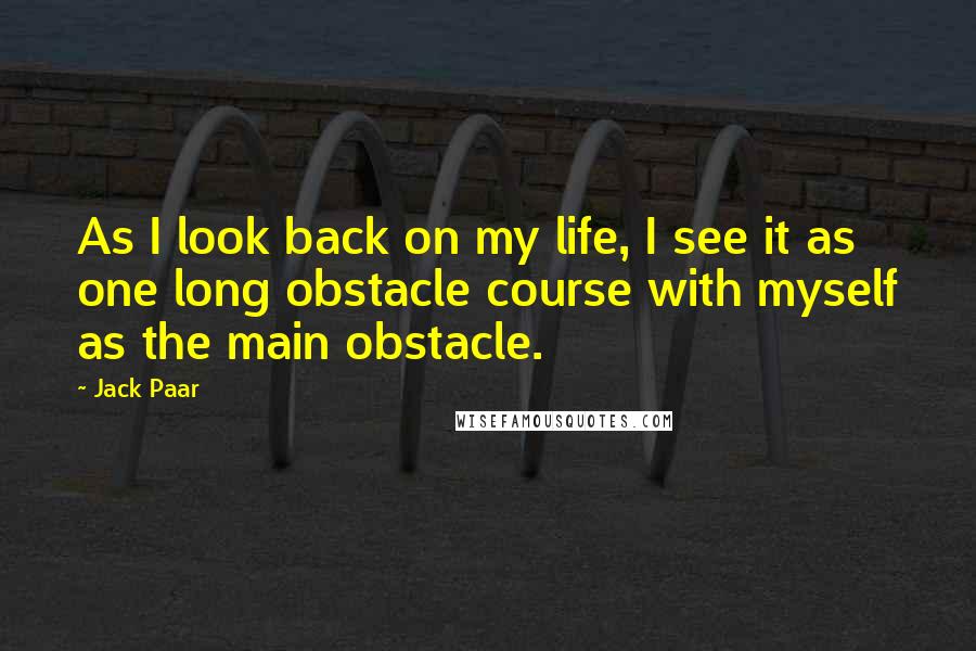 Jack Paar Quotes: As I look back on my life, I see it as one long obstacle course with myself as the main obstacle.