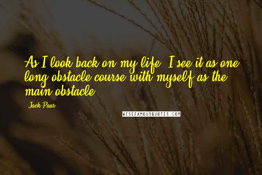 Jack Paar Quotes: As I look back on my life, I see it as one long obstacle course with myself as the main obstacle.