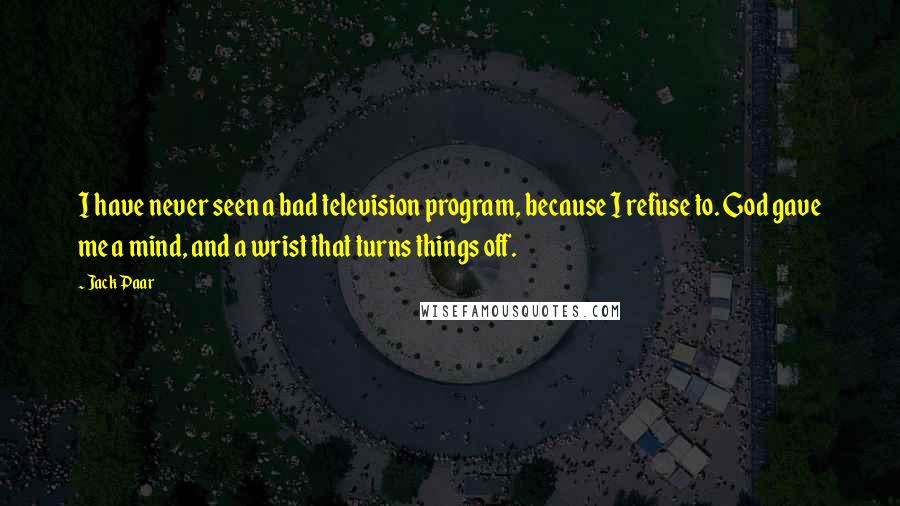 Jack Paar Quotes: I have never seen a bad television program, because I refuse to. God gave me a mind, and a wrist that turns things off.