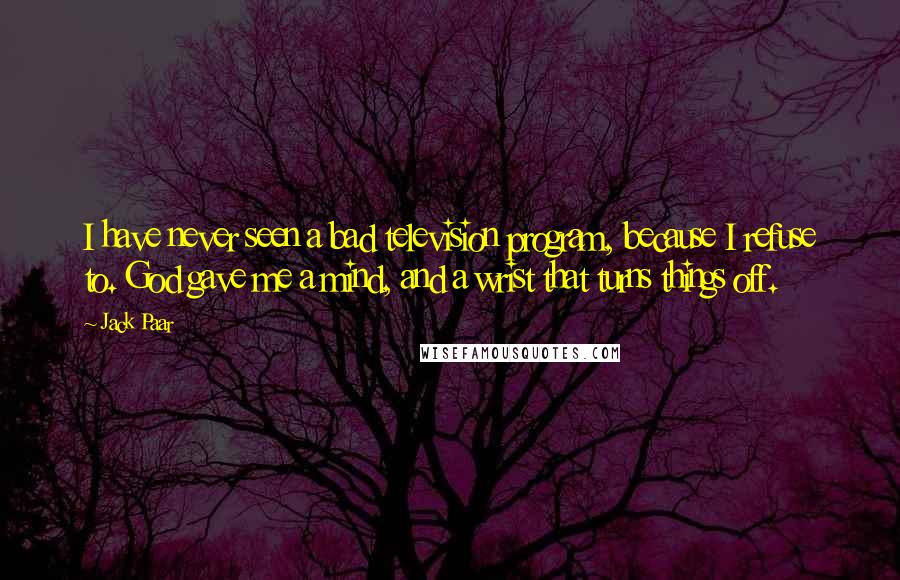 Jack Paar Quotes: I have never seen a bad television program, because I refuse to. God gave me a mind, and a wrist that turns things off.