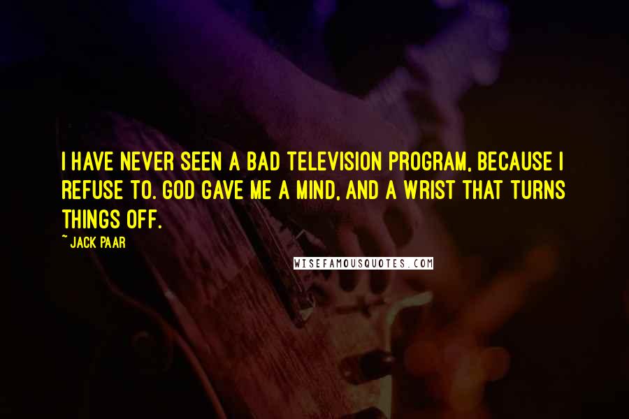 Jack Paar Quotes: I have never seen a bad television program, because I refuse to. God gave me a mind, and a wrist that turns things off.