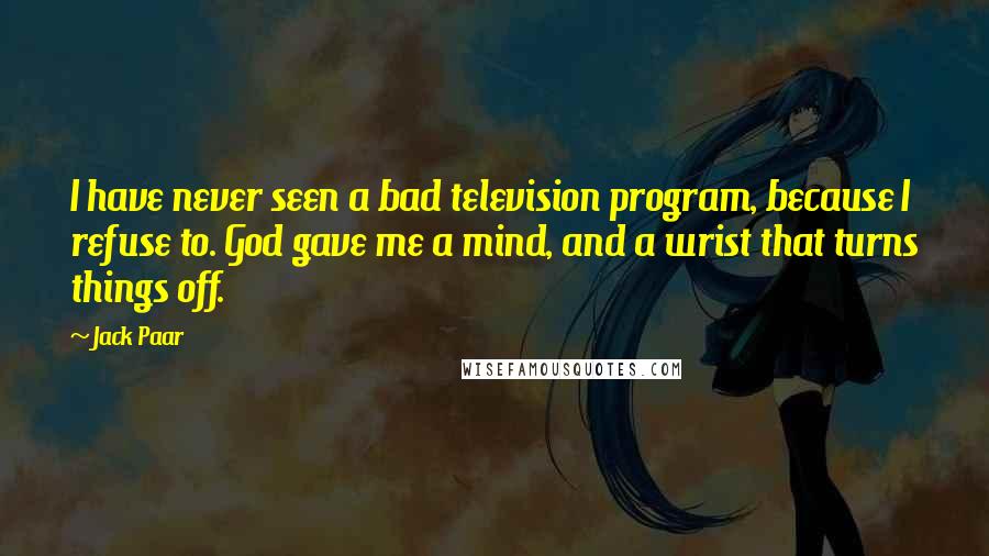 Jack Paar Quotes: I have never seen a bad television program, because I refuse to. God gave me a mind, and a wrist that turns things off.