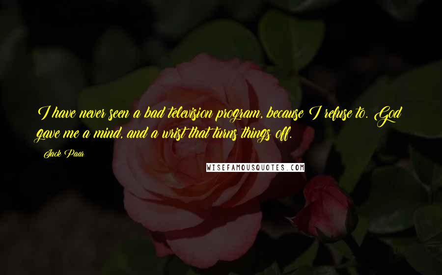Jack Paar Quotes: I have never seen a bad television program, because I refuse to. God gave me a mind, and a wrist that turns things off.