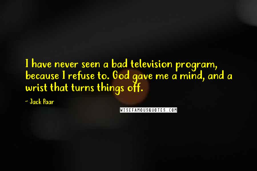 Jack Paar Quotes: I have never seen a bad television program, because I refuse to. God gave me a mind, and a wrist that turns things off.