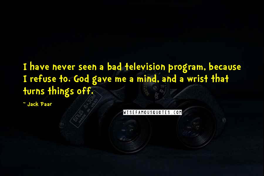 Jack Paar Quotes: I have never seen a bad television program, because I refuse to. God gave me a mind, and a wrist that turns things off.