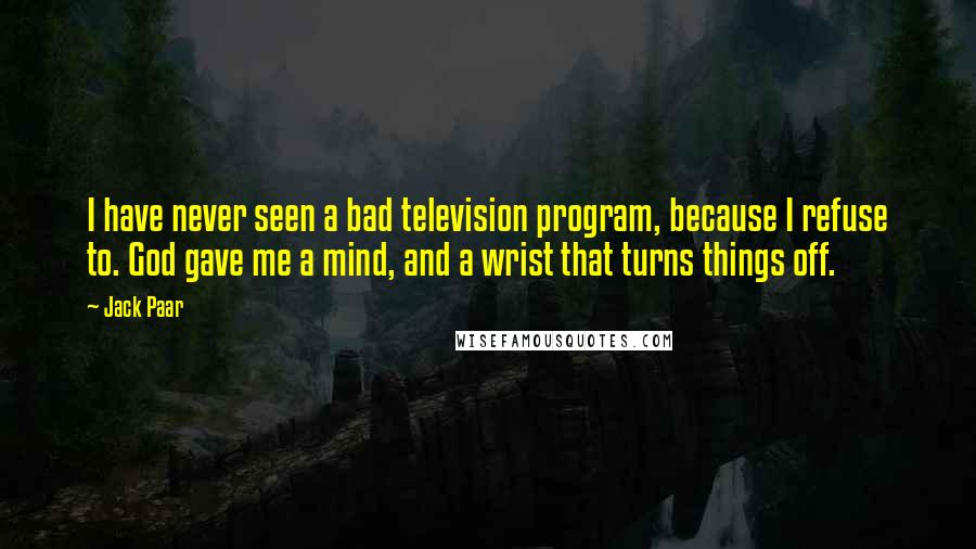 Jack Paar Quotes: I have never seen a bad television program, because I refuse to. God gave me a mind, and a wrist that turns things off.