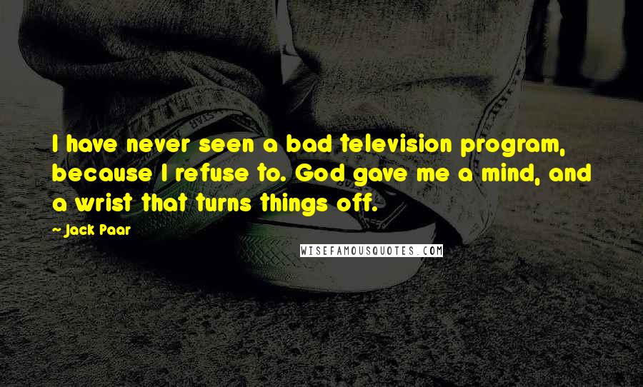 Jack Paar Quotes: I have never seen a bad television program, because I refuse to. God gave me a mind, and a wrist that turns things off.