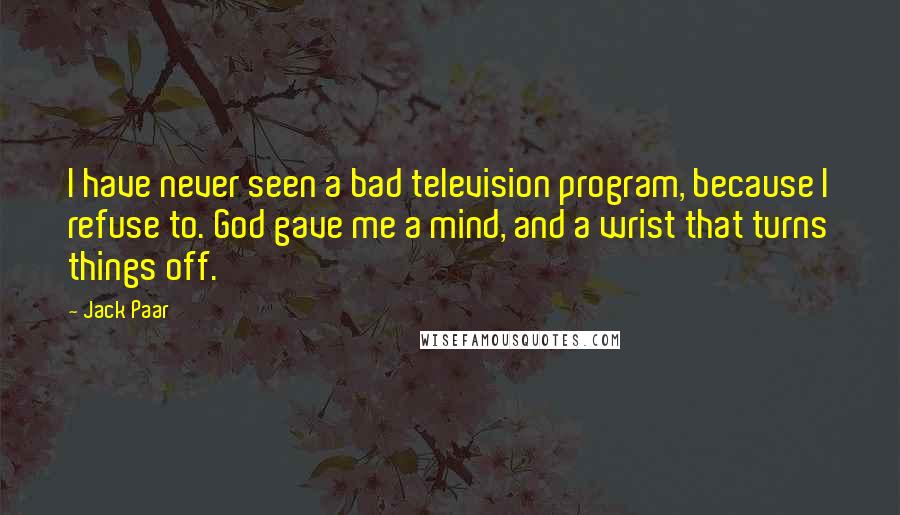 Jack Paar Quotes: I have never seen a bad television program, because I refuse to. God gave me a mind, and a wrist that turns things off.