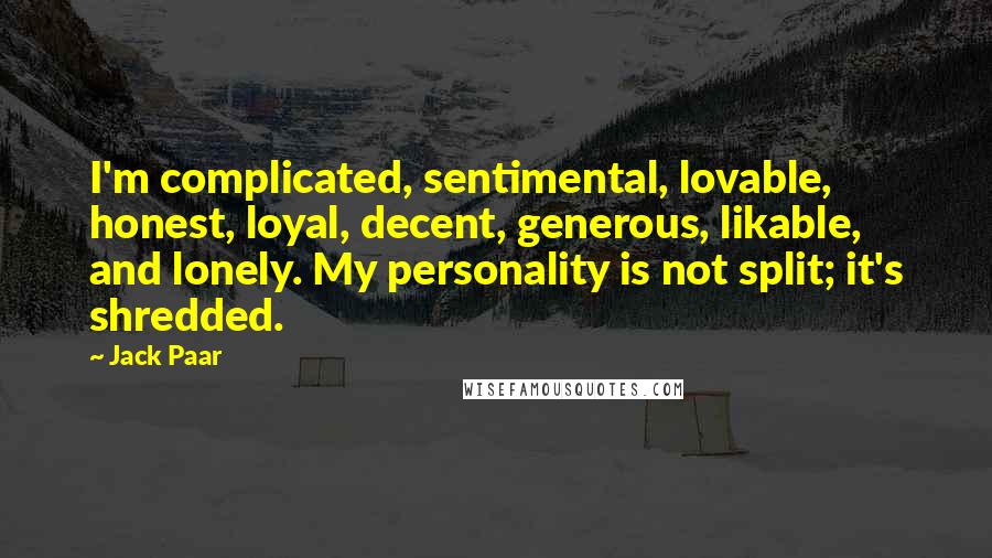 Jack Paar Quotes: I'm complicated, sentimental, lovable, honest, loyal, decent, generous, likable, and lonely. My personality is not split; it's shredded.