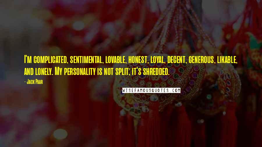 Jack Paar Quotes: I'm complicated, sentimental, lovable, honest, loyal, decent, generous, likable, and lonely. My personality is not split; it's shredded.